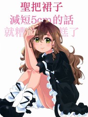 聖把裙子減短5cm的話就糟糕了